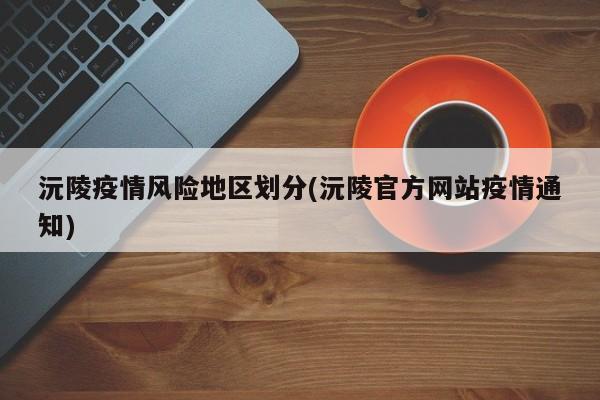 沅陵疫情风险地区划分(沅陵官方网站疫情通知)