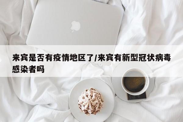 来宾是否有疫情地区了/来宾有新型冠状病毒感染者吗